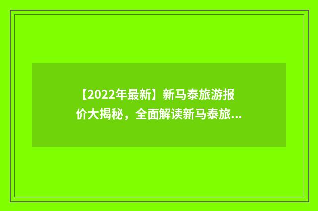 【2022年最新】新马泰旅游报价大揭秘,全面解读新马泰旅游费用和预算英文双语对照