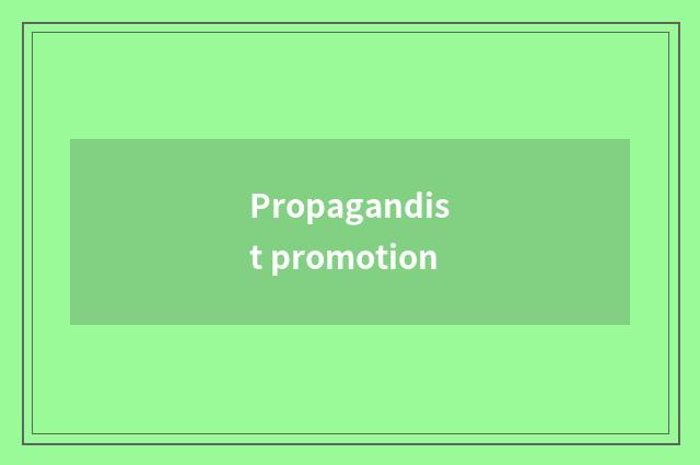Propagandist promotion