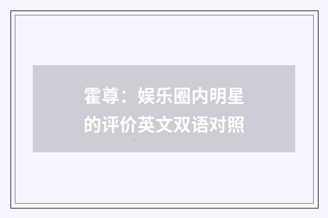霍尊：娱乐圈内明星的评价英文双语对照