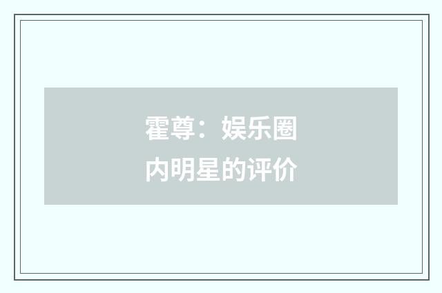 霍尊：娱乐圈内明星的评价