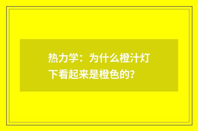 热力学:为什么橙汁灯下看起来是橙色的?