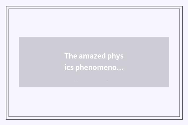 The amazed physics phenomenon in daily life