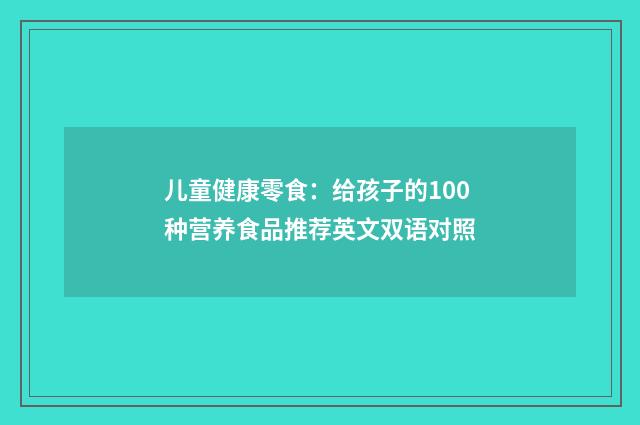 儿童健康零食:给孩子的100种营养食品推荐英文双语对照