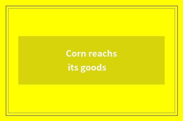 Corn reachs its goods