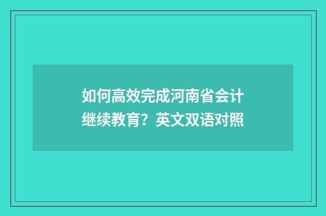 如何高效完成河南省会计继续教育？英文双语对照