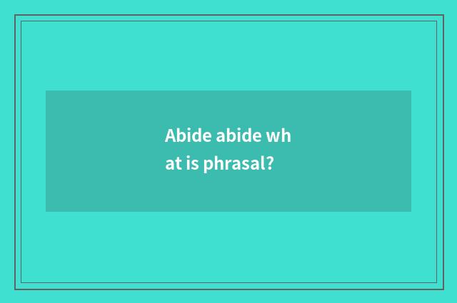 Abide abide what is phrasal?