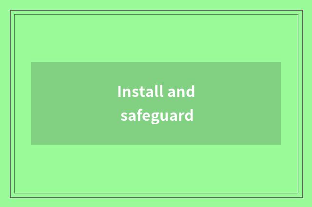 Install and safeguard