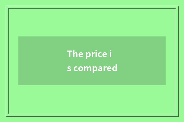 The price is compared