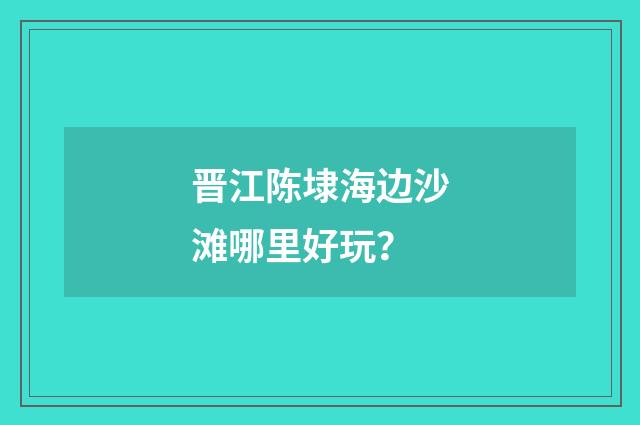 晋江陈埭海边沙滩哪里好玩?