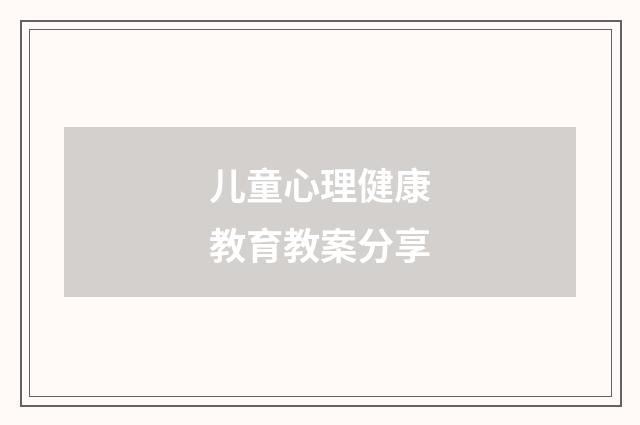 儿童心理健康教育教案分享