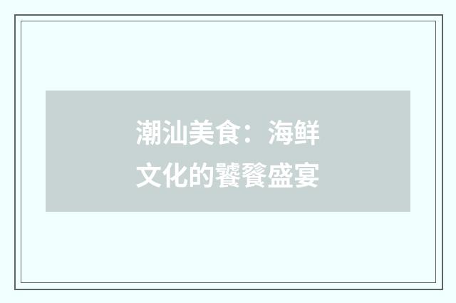 潮汕美食：海鲜文化的饕餮盛宴