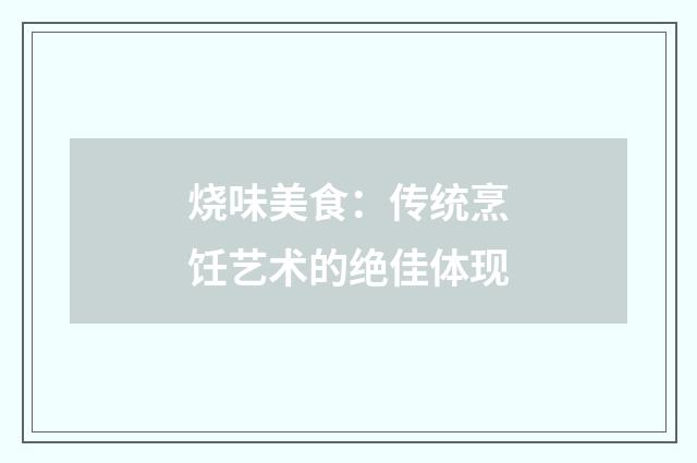 烧味美食：传统烹饪艺术的绝佳体现
