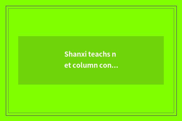 Shanxi teachs net column content
