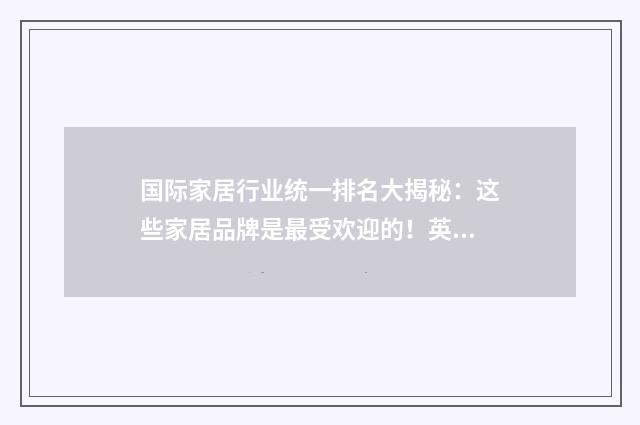 国际家居行业统一排名大揭秘：这些家居品牌是最受欢迎的！英文双语对照
