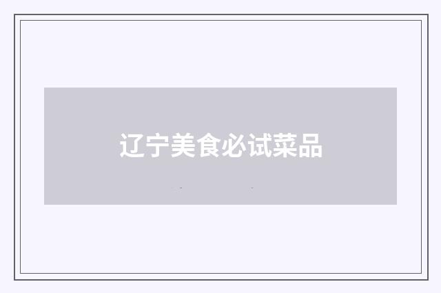 辽宁美食必试菜品