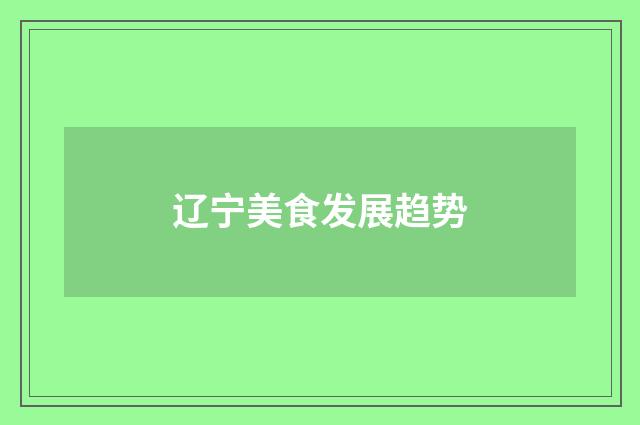 辽宁美食发展趋势