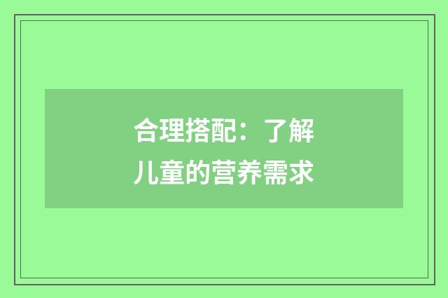 合理搭配:了解儿童的营养需求