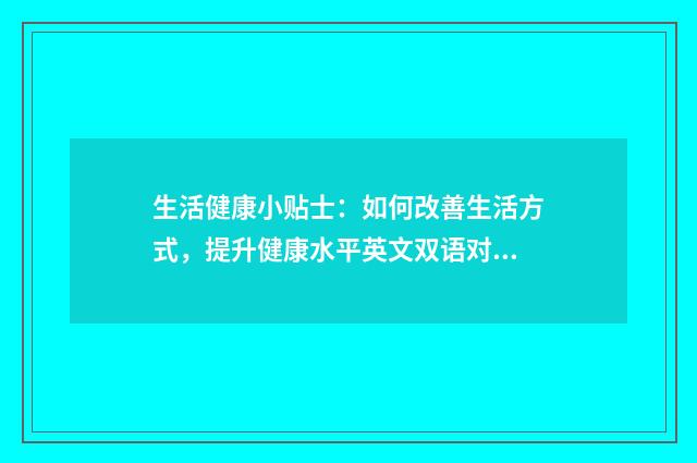 生活健康小贴士:如何改善生活方式,提升健康水平英文双语对照