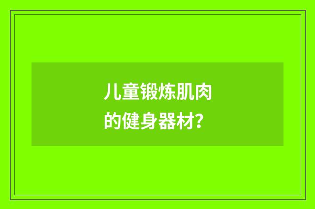 儿童锻炼肌肉的健身器材?