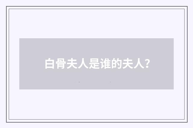 白骨夫人是谁的夫人？