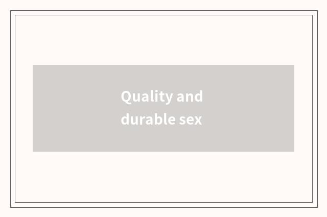 Quality and durable sex