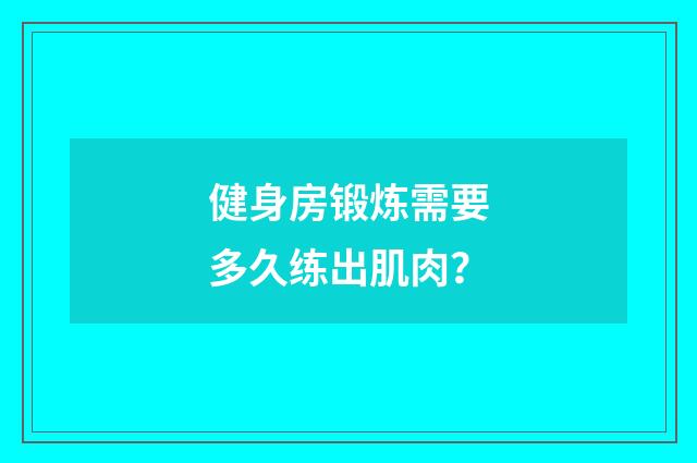 健身房锻炼需要多久练出肌肉？