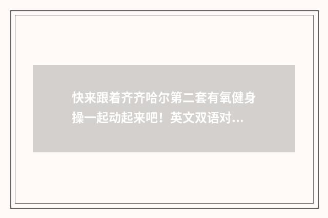 快来跟着齐齐哈尔第二套有氧健身操一起动起来吧！英文双语对照