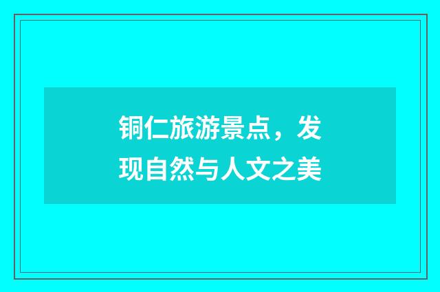 铜仁旅游景点，发现自然与人文之美
