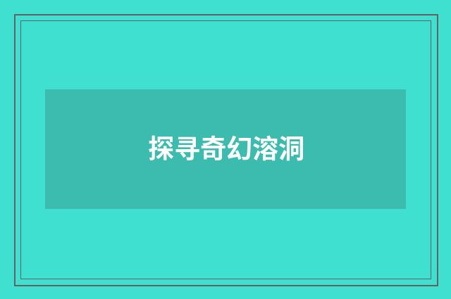 探寻奇幻溶洞