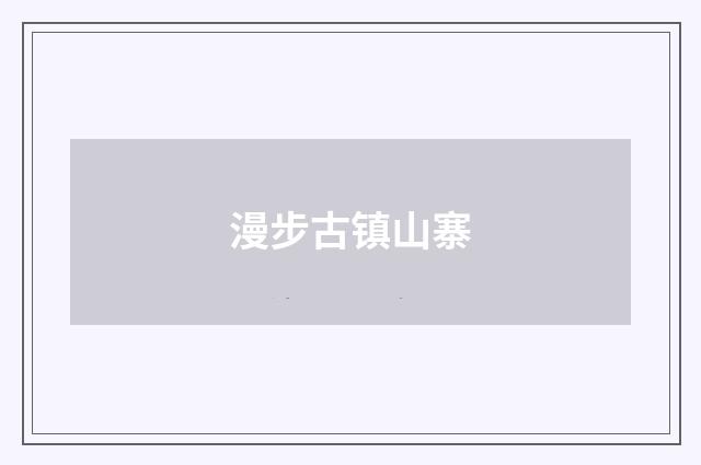漫步古镇山寨