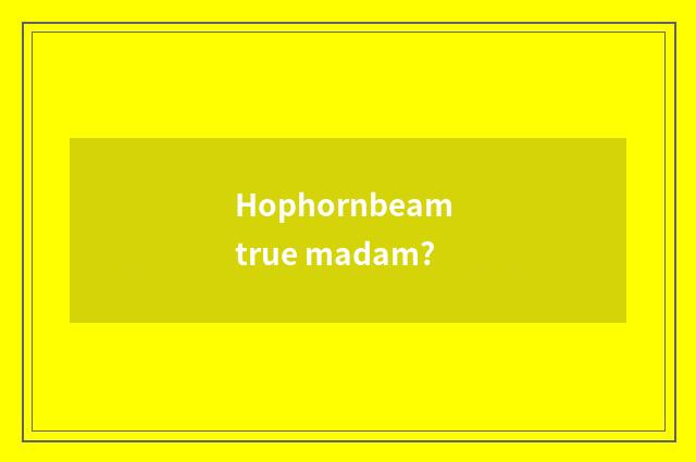 Hophornbeam true madam?