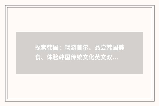探索韩国:畅游首尔、品尝韩国美食、体验韩国传统文化英文双语对照