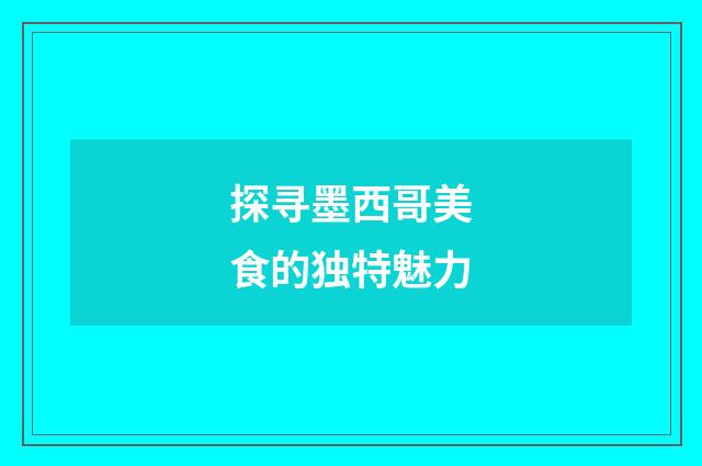 探寻墨西哥美食的独特魅力