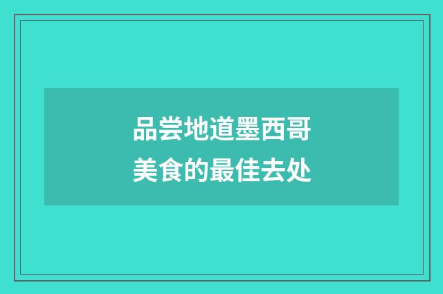 品尝地道墨西哥美食的最佳去处