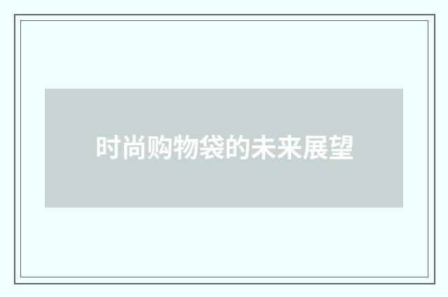 时尚购物袋的未来展望