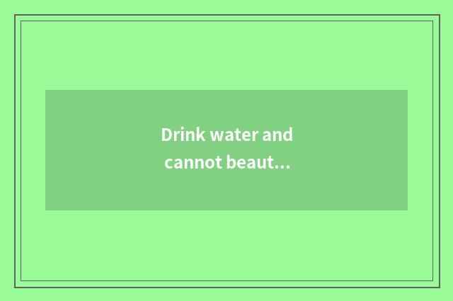 Drink water and cannot beautiful white skin