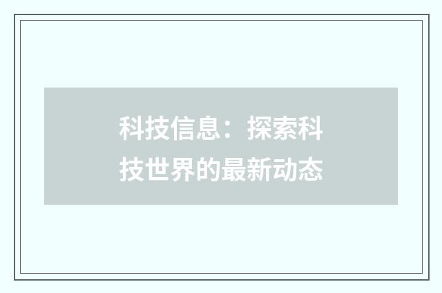科技信息:探索科技世界的最新动态