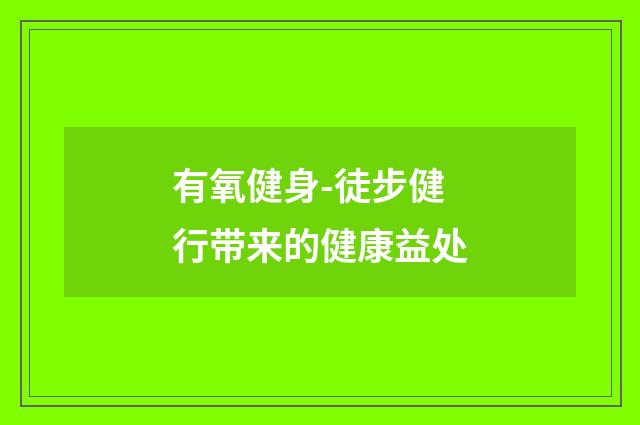 有氧健身-徒步健行带来的健康益处