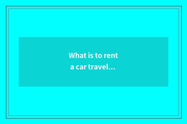 What is to rent a car travel?