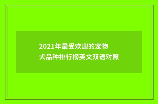 2021年最受欢迎的宠物犬品种排行榜英文双语对照
