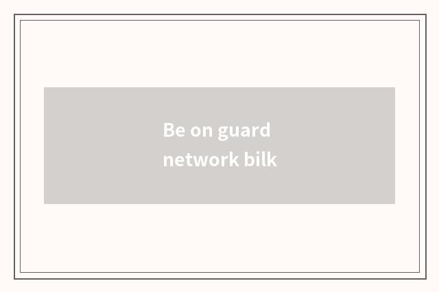 Be on guard network bilk