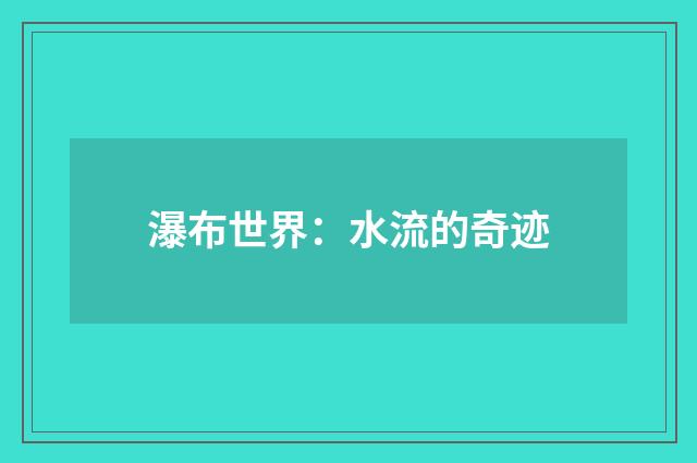 瀑布世界:水流的奇迹