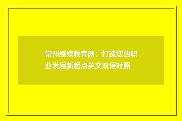 常州继续教育网:打造您的职业发展新起点英文双语对照