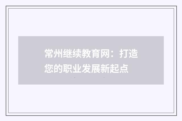 常州继续教育网:打造您的职业发展新起点