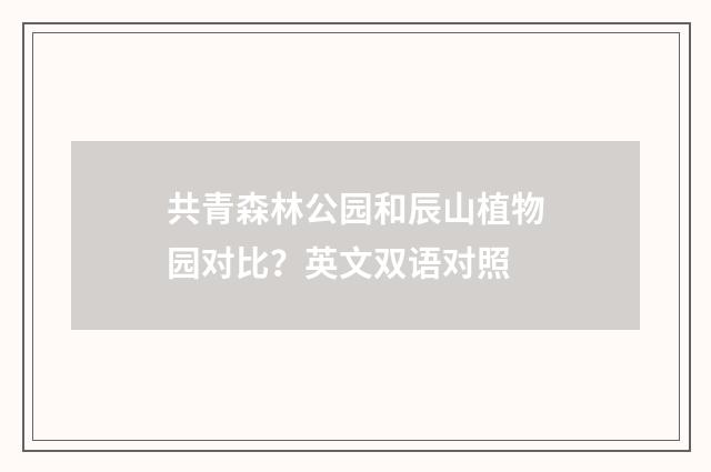 共青森林公园和辰山植物园对比？英文双语对照