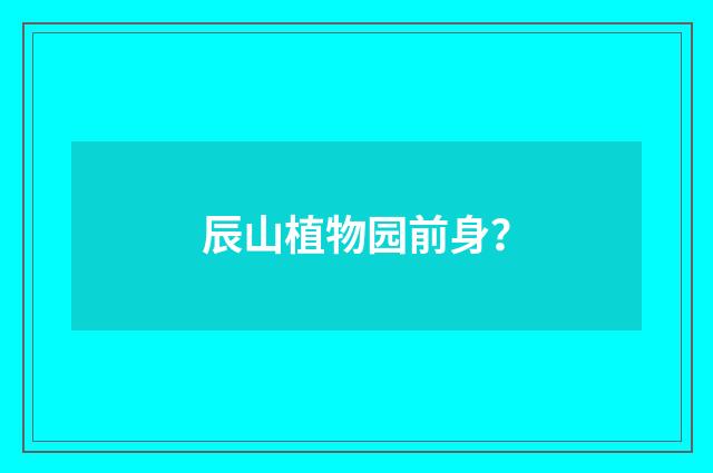 辰山植物园前身？