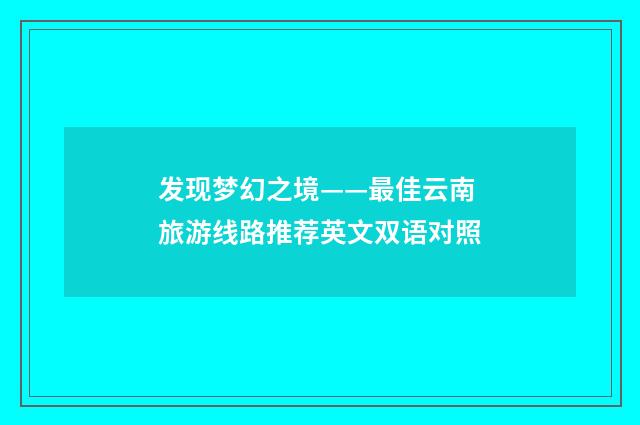 发现梦幻之境——最佳云南旅游线路推荐英文双语对照