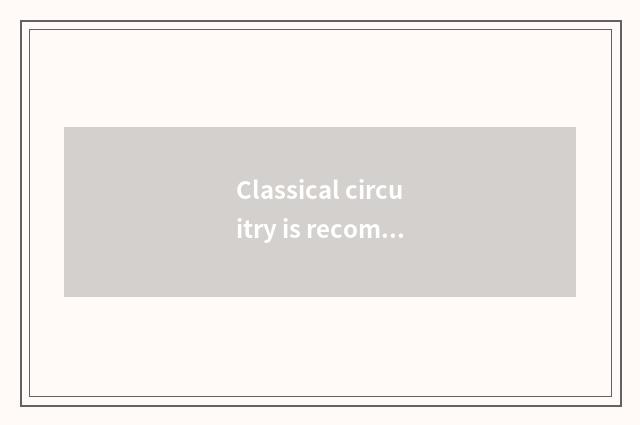 Classical circuitry is recommended