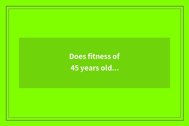 Does fitness of 45 years old of men exercise a plan?