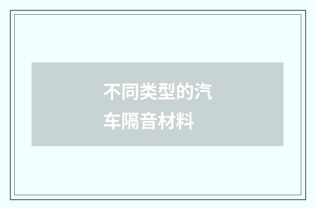 不同类型的汽车隔音材料